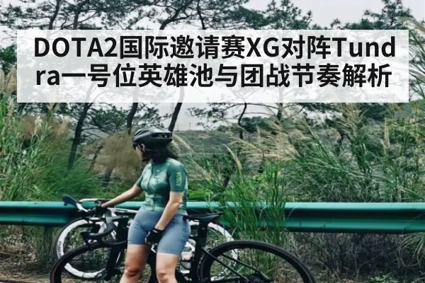 DOTA2国际邀请赛XG对阵Tundra一号位英雄池与团战节奏解析